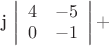 j \left| \begin{array}{cc}4&-5\\0&-1\\\end{array} \right | +