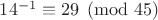 $14^{-1}\equiv 29\pmod{45}$