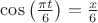 $\cos \big (\frac{\pi t}{6} \big )=\frac{x}{6}$