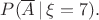 $P(\overline{A}\,|\,\xi = 7).$
