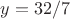 $y = 32/7$