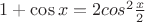 $1+\cos x = 2 cos^2 \frac x2$