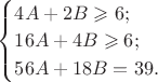 $\begin{cases}4A+2B\geqslant6; \\ 16A+4B\geqslant6; \\ 56A+18B=39. \end{cases}$