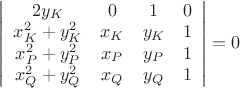 $\left|
                      \begin{array}{cccc}
                        2y_{K} & 0 & 1 & 0 \\
                        x_{K}^{2}+y_{K}^{2} & x_{K} & y_{K} & 1 \\
                        x_{P}^{2}+y_{P}^{2} & x_{P} & y_{P} & 1 \\
                        x_{Q}^{2}+y_{Q}^{2} & x_{Q} & y_{Q} & 1 \\
                      \end{array}
                    \right|=0$