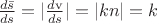 $\frac {d\bar{s}} {ds} = \lvert \frac {d\mathrm{v}} {ds} \rvert = \lvert kn \rvert = k $
