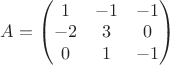 \displaystyle A= \begin{pmatrix} 1 & -1 & -1\\ -2 & 3 & 0 \\ 0 & 1 & -1  \end{pmatrix}