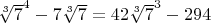 $\sqrt[3]{7}^4 - 7 \sqrt[3]{7} = 42 \sqrt[3]{7}^3 - 294$