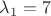 $\lambda_{1} = 7$