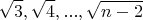 $$ \sqrt 3, \sqrt 4, ..., \sqrt {n-2}$