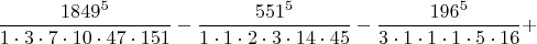 $$\frac{1849^5}{1\cdot 3\cdot 7\cdot 10\cdot 47\cdot 151}-\frac{551^5}{1\cdot 1\cdot 2\cdot 3\cdot 14\cdot 45}-\frac{196^5}{3\cdot 1\cdot 1\cdot 1\cdot 5\cdot 16}+$$