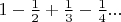 $1-\frac{1}{2}+\frac{1}{3}-\frac{1}{4}...$