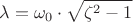 $$\lambda = \omega_0 \cdot \sqrt{\zeta^2 - 1}$$