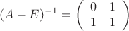 $$
(A - E)^{-1} =
\left(\begin{array}{cc}
0 & 1 \\
1 & 1
\end{array}\right)
$$