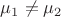 $\mu_1 \ne \mu_2$ $\mu_1 \ne \mu_2$