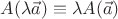 $ A(\lambda \vec a) \equiv \lambda A(\vec a) $