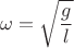 $$\omega = \sqrt {\frac {g} {l}}$$