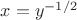 $x=y^{-1/2}$