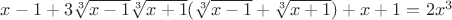 $x-1+3\sqrt[3]{x-1}\sqrt[3]{x+1}(\sqrt[3]{x-1}+\sqrt[3]{x+1})+x+1=2x^3$