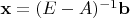 $\mathbf x = (E-A)^{-1}\mathbf b$