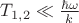 $T_{1,2}\ll {\hbar \omega\over k}$