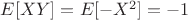 $E[XY]=E[-X^2]=-1$