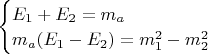 $\begin{cases}E_1+E_2=m_a\\m_a(E_1-E_2)=m_1^2-m_2^2\end{cases}$