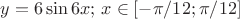 $y=6\sin 6x;\,x\in[-\pi/12;\pi/12]$