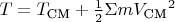 $T  = T_\text{CM} + \tfrac{1}{2}\Sigma m {V_\text{CM}}^2