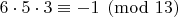 $6\cdot 5\cdot 3 \equiv -1\pmod {13}$
