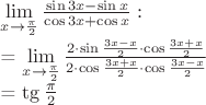 $
\lim\limits_{x\to \frac{\pi}{2}} \frac{\sin 3x - \sin x}{\cos 3x + \cos x}
Моё решение:

=  \lim\limits_{x\to \frac{\pi}{2}} 
\frac {2 \cdot \sin \frac{3x - x}{2} \cdot \cos \frac{3x + x}{2} }{2 \cdot \cos \frac{3x + x}{2} \cdot \cos \frac{3x - x}{2} }

= \tg \frac{\pi}{2}

$
