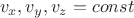 $$
v_{x},v_{y},v_{z} = const
$$