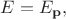 $E=E_{\mathbf{p}},$