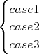 $\begin{cases}
case 1\\
case 2\\
case 3
\end{cases}$