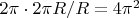 $2 \pi \cdot 2 \pi R / R = 4 \pi^2$
