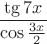 $\dfrac {\tg 7x} {\cos\frac {3x} 2}}$