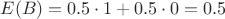 $E(B) = 0.5 \cdot 1 + 0.5 \cdot 0 = 0.5$