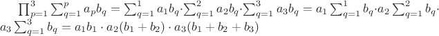 $\prod_{\substack{p=1}}^3\sum_{\substack{q=1}}^pa_pb_q = \sum_{\substack{q=1}}^1a_1b_q \cdot \sum_{\substack{q=1}}^2a_2b_q \cdot \sum_{\substack{q=1}}^3a_3b_q  = a_1\sum_{\substack{q=1}}^1b_q \cdot a_2\sum_{\substack{q=1}}^2b_q \cdot a_3\sum_{\substack{q=1}}^3b_q = a_1b_1 \cdot a_2(b_1 + b_2) \cdot a_3(b_1 + b_2 + b_3)$