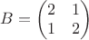 $B=\begin{pmatrix}2&1\\1&2\end{pmatrix}$