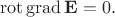 $$\operatorname{rot}\operatorname{grad}\mathbf{E}=0.$$
