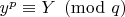 $y^p\equiv Y\pmod q$