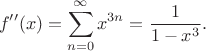 $$f''(x)=\sum_{n=0}^{\infty} x^{3n} = \frac{1}{1-x^3}.$$