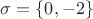 $\sigma=\{0, -2\}$