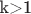 k>1