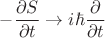 $-\dfrac{\partial S}{\partial t}\to i\hbar\dfrac{\partial}{\partial t}$