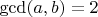 $\gcd (a,b)=2$