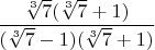 $\dfrac{ \sqrt[3]7(  \sqrt[3]7 + 1) }{ (\sqrt[3]{7}-1)( \sqrt[3]7+1) } $