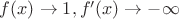 $f(x) \to 1, f'(x) \to -\infty$