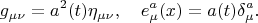 $$
g_{\mu\nu}=a^2(t)\eta_{\mu\nu},\quad  e_\mu^a(x)=a(t)\delta^a_\mu.
$$