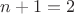 $n+1 = 2$