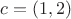 $c=(1,2)$